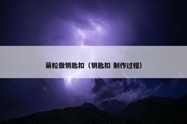 萌粒做钥匙扣（钥匙扣 制作过程）