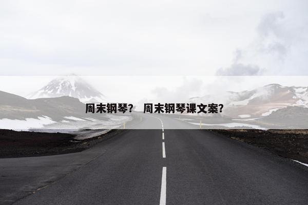 周末钢琴？ 周末钢琴课文案？