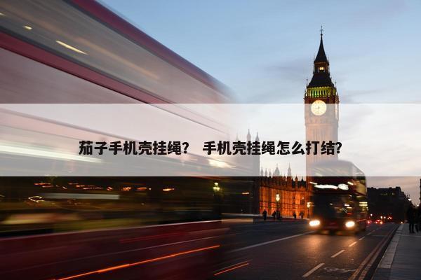 茄子手机壳挂绳？ 手机壳挂绳怎么打结？