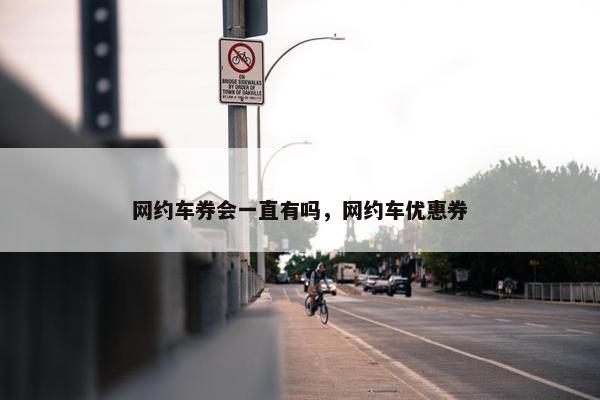 网约车券会一直有吗，网约车优惠券
