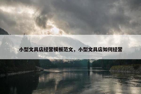 小型文具店经营模板范文，小型文具店如何经营