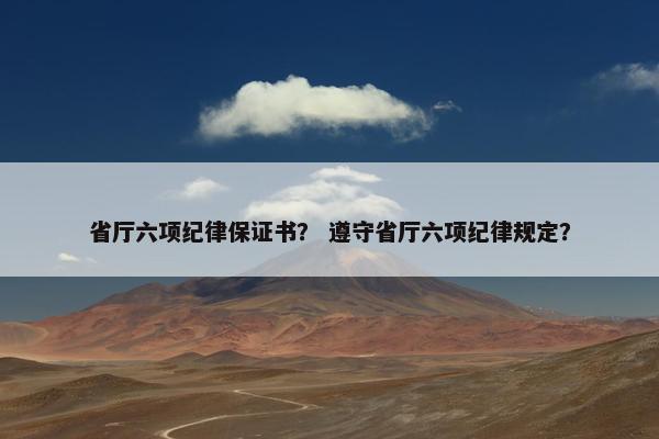 省厅六项纪律保证书？ 遵守省厅六项纪律规定？