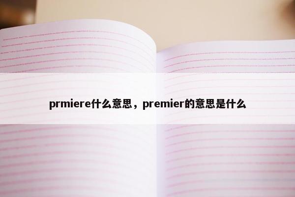 prmiere什么意思，premier的意思是什么