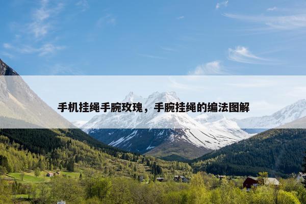 手机挂绳手腕玫瑰，手腕挂绳的编法图解