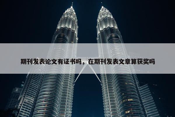 期刊发表论文有证书吗，在期刊发表文章算获奖吗