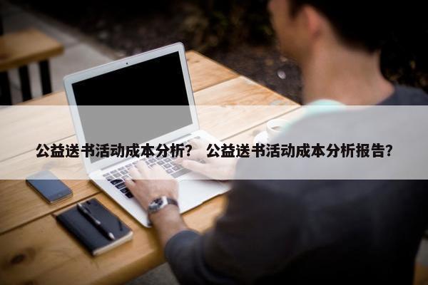 公益送书活动成本分析？ 公益送书活动成本分析报告？