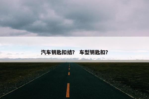 汽车钥匙扣结？ 车型钥匙扣？