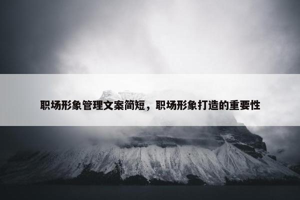 职场形象管理文案简短，职场形象打造的重要性
