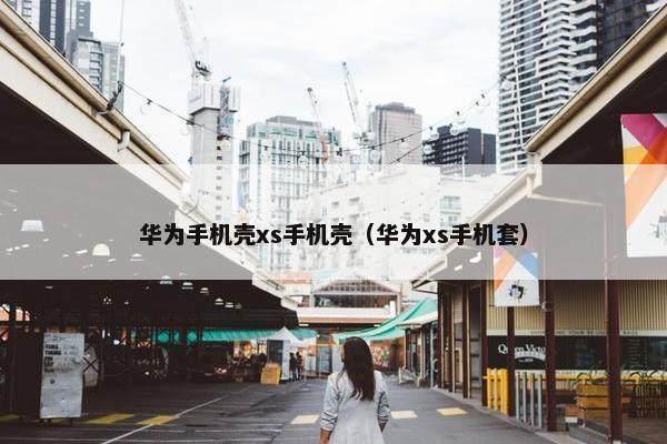 华为手机壳xs手机壳（华为xs手机套）