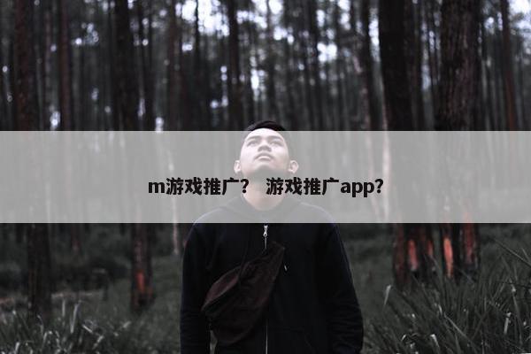m游戏推广？ 游戏推广app？