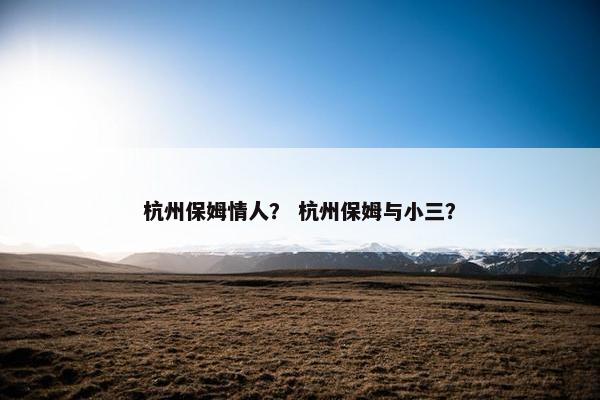 杭州保姆情人？ 杭州保姆与小三？