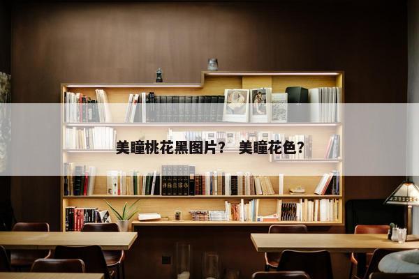 美瞳桃花黑图片？ 美瞳花色？