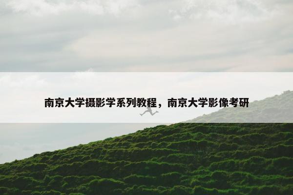 南京大学摄影学系列教程，南京大学影像考研