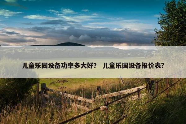 儿童乐园设备功率多大好？ 儿童乐园设备报价表？