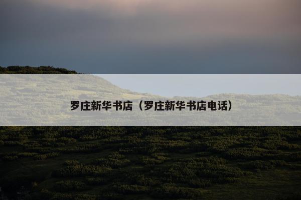 罗庄新华书店（罗庄新华书店电话）