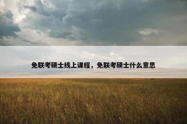 免联考硕士线上课程，免联考硕士什么意思