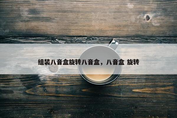 组装八音盒旋转八音盒，八音盒 旋转