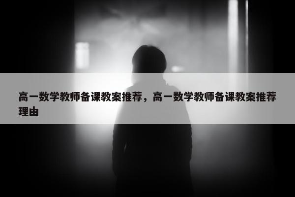 高一数学教师备课教案推荐，高一数学教师备课教案推荐理由