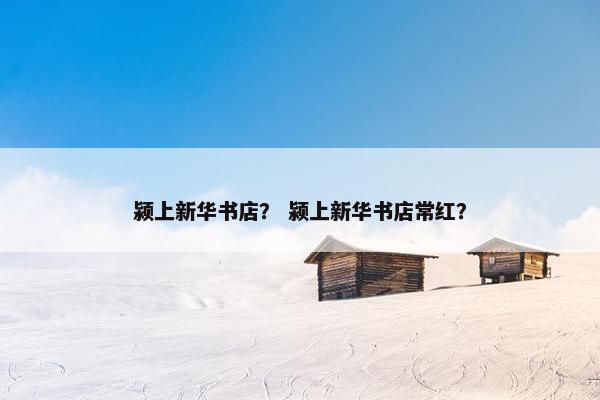颍上新华书店？ 颍上新华书店常红？