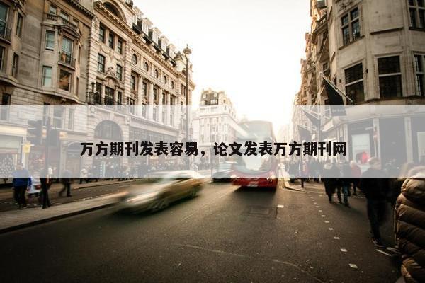 万方期刊发表容易，论文发表万方期刊网