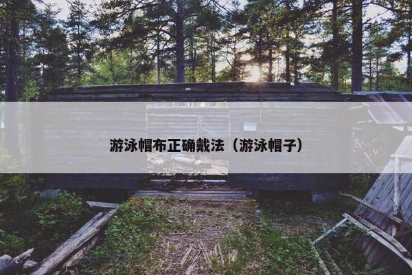 游泳帽布正确戴法（游泳帽子）