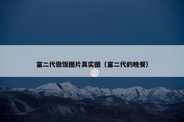 富二代做饭图片真实图（富二代的晚餐）