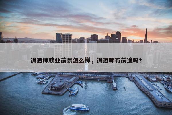 调酒师就业前景怎么样，调酒师有前途吗?