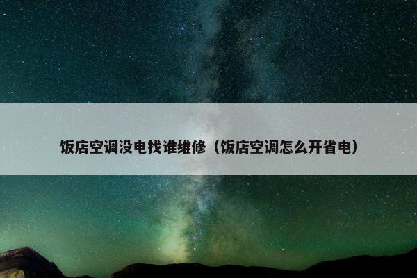 饭店空调没电找谁维修（饭店空调怎么开省电）
