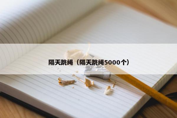 隔天跳绳（隔天跳绳5000个）