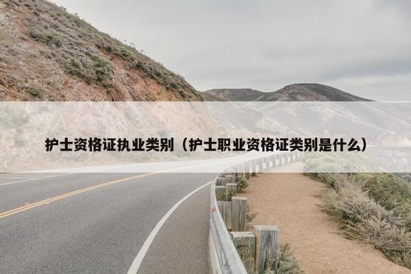护士资格证执业类别（护士职业资格证类别是什么）