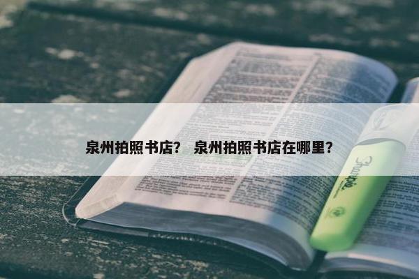 泉州拍照书店？ 泉州拍照书店在哪里？