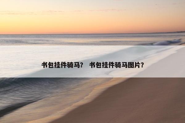 书包挂件骑马？ 书包挂件骑马图片？