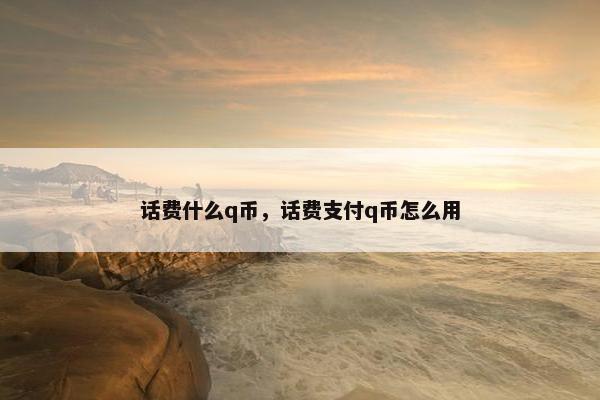 话费什么q币，话费支付q币怎么用