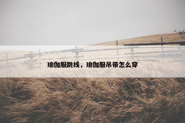 瑜伽服跳线，瑜伽服吊带怎么穿