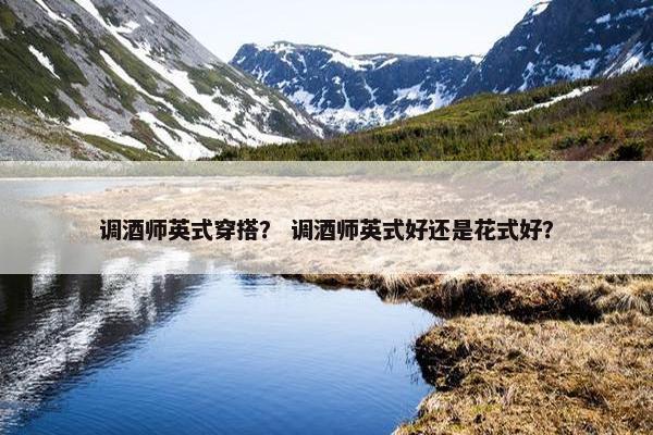 调酒师英式穿搭？ 调酒师英式好还是花式好？