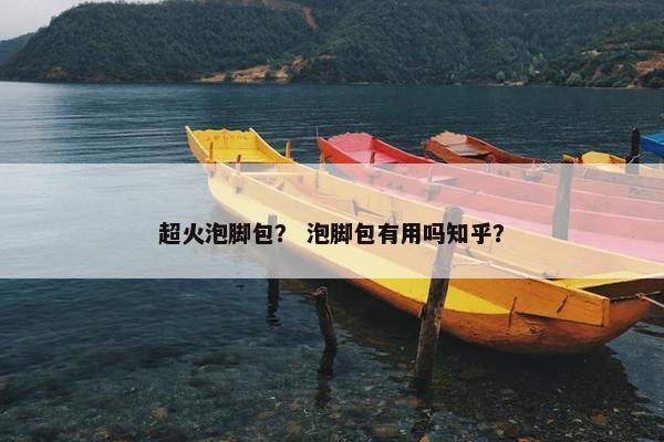 超火泡脚包？ 泡脚包有用吗知乎？